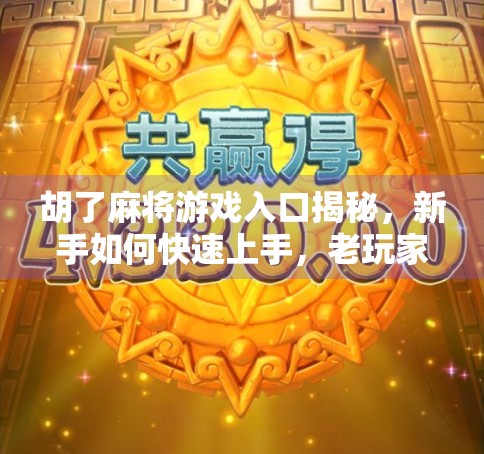 胡了麻将游戏入口揭秘,新手如何快速上手,老玩家如何玩出新花样? 胡了麻将游戏入口揭秘,新手如何快速上手,老玩家如何玩出新花样?