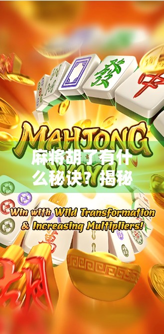 麻将胡了有什么秘诀？揭秘高手背后的隐藏规则与实战心法！