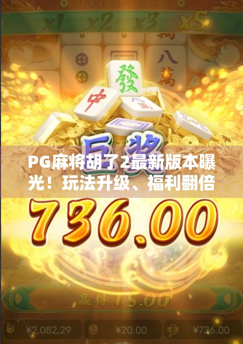 PG麻将胡了2最新版本曝光！玩法升级、福利翻倍，这波更新真的赢麻了！