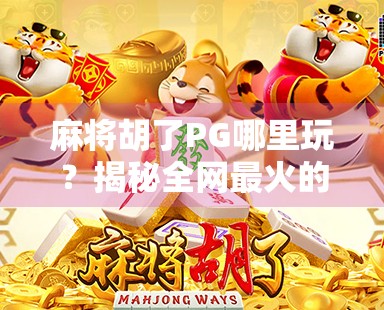 麻将胡了PG哪里玩？揭秘全网最火的线上麻将游戏平台，新手也能秒变高手！