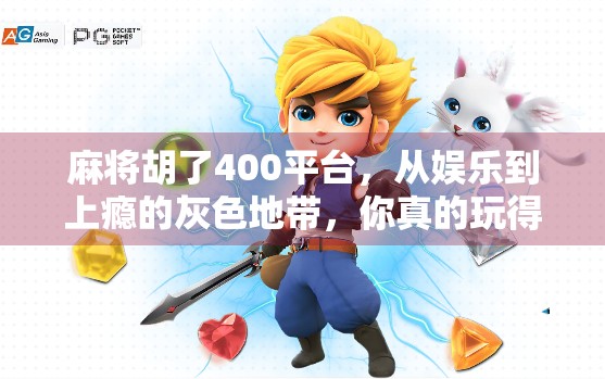 麻将胡了400平台，从娱乐到上瘾的灰色地带，你真的玩得开心吗？