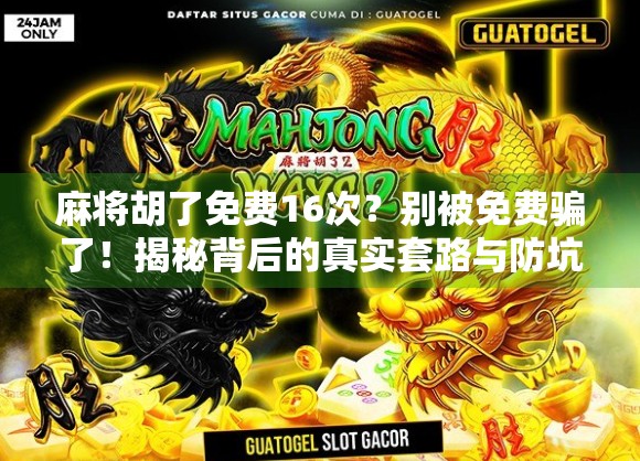 麻将胡了免费16次？别被免费骗了！揭秘背后的真实套路与防坑指南