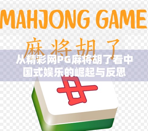 从精彩网PG麻将胡了看中国式娱乐的崛起与反思