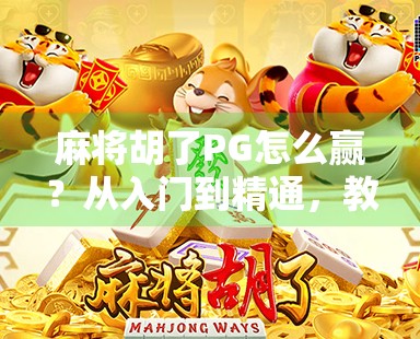 麻将胡了PG怎么赢?从入门到精通,教你稳稳上分的5大核心技巧!