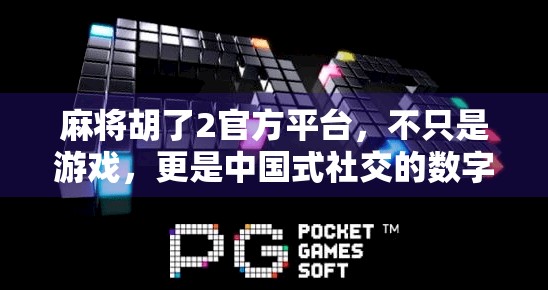 麻将胡了2官方平台，不只是游戏，更是中国式社交的数字缩影