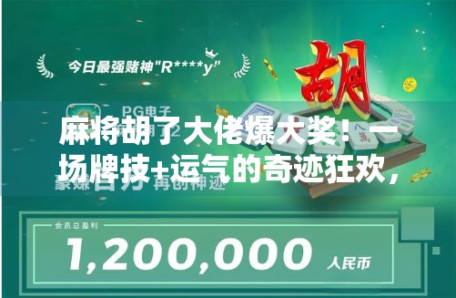 麻将胡了大佬爆大奖！一场牌技+运气的奇迹狂欢，你敢信吗？