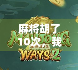 麻将胡了10次,我竟被平台免费了?揭秘短视频时代的新骗局!