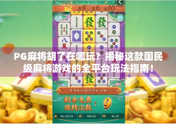 PG麻将胡了在哪玩？揭秘这款国民级麻将游戏的全平台玩法指南！