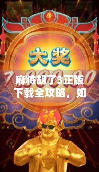 麻将胡了3正版下载全攻略，如何安全获取游戏，避免陷阱与盗版风险？