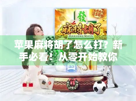 苹果麻将胡了怎么打？新手必看！从零开始教你玩转果味麻将！