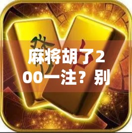 麻将胡了200一注？别让小钱变成大坑！