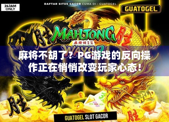 麻将不胡了？PG游戏的反向操作正在悄悄改变玩家心态！