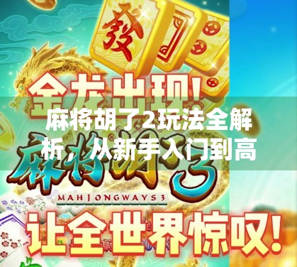 麻将胡了2玩法全解析，从新手入门到高手进阶，带你玩转国粹智慧！