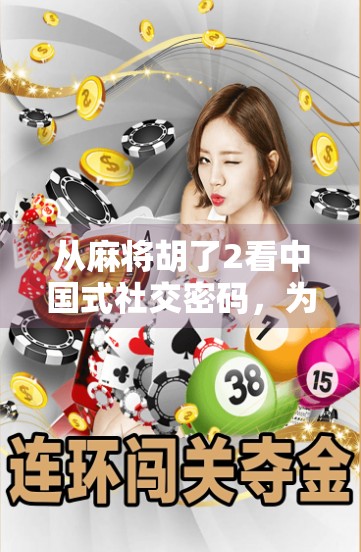 从麻将胡了2看中国式社交密码，为什么我们总在牌桌上找到归属感？