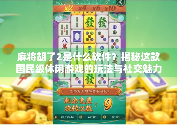 麻将胡了2是什么软件？揭秘这款国民级休闲游戏的玩法与社交魅力