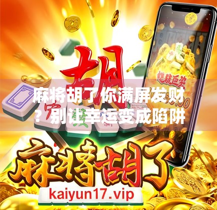 麻将胡了你满屏发财？别让幸运变成陷阱