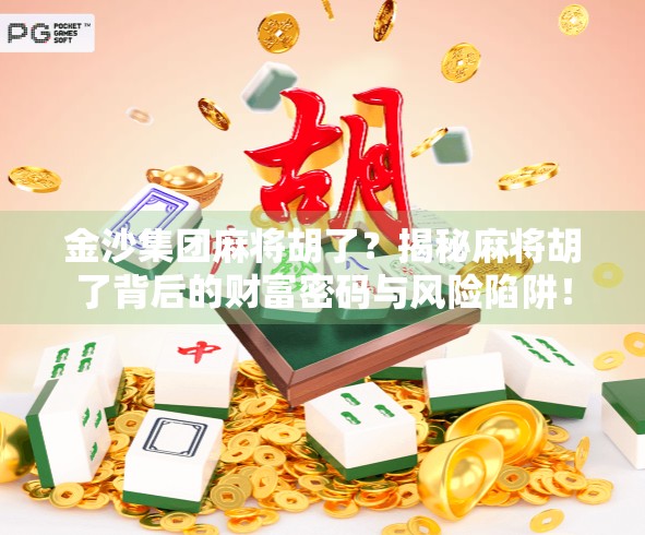 金沙集团麻将胡了？揭秘麻将胡了背后的财富密码与风险陷阱！