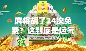 麻将胡了24次免费？这到底是运气爆棚还是隐藏套路？