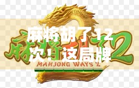 麻将胡了12次！这局牌局到底藏着什么玄机？