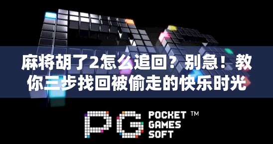麻将胡了2怎么追回?别急!教你三步找回被偷走的快乐时光 麻将胡了2怎么追回?别急!教你三步找回被偷走的快乐时光
