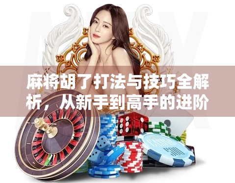 麻将胡了打法与技巧全解析，从新手到高手的进阶之路