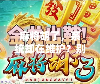 麻将胡了，系统却在维护？别急，这背后藏着的不只是技术问题！