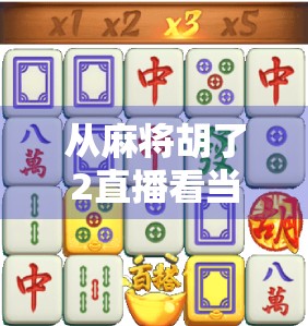 从麻将胡了2直播看当代年轻人的社交新方式，虚拟牌桌上的真实情感联结