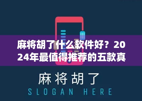麻将胡了什么软件好？2024年最值得推荐的五款真人对战麻将App深度测评！