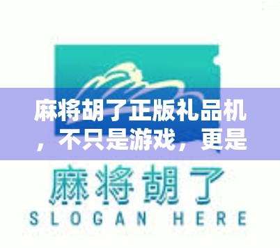 麻将胡了正版礼品机,不只是游戏,更是社交与情怀的载体 麻将胡了正版礼品机,不只是游戏,更是社交与情怀的载体