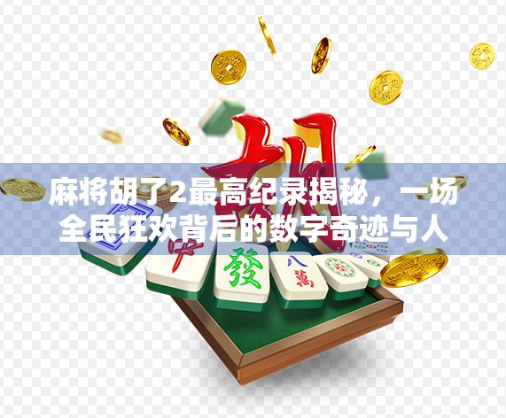 麻将胡了2最高纪录揭秘，一场全民狂欢背后的数字奇迹与人性博弈