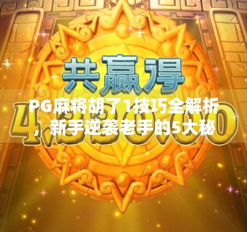 PG麻将胡了1技巧全解析，新手逆袭老手的5大秘籍，轻松上分不求人！