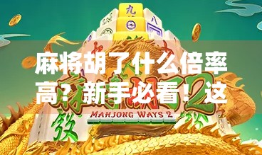 麻将胡了什么倍率高？新手必看！这些牌型让你一夜暴富！