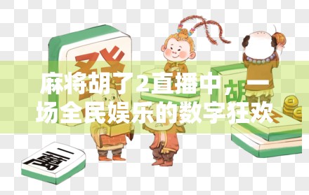 麻将胡了2直播中，一场全民娱乐的数字狂欢，我们究竟在看什么？