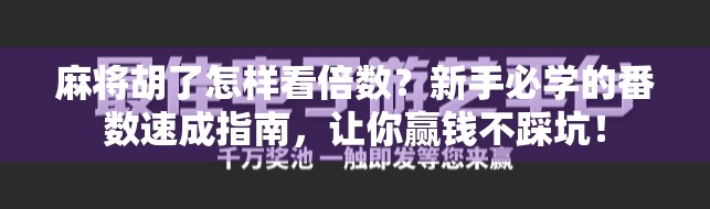 麻将胡了怎样看倍数？新手必学的番数速成指南，让你赢钱不踩坑！