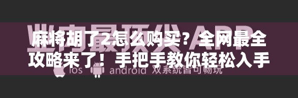 麻将胡了2怎么购买?全网最全攻略来了!手把手教你轻松入手正版游戏 麻将胡了2怎么购买?全网最全攻略来了!手把手教你轻松入手正版游戏