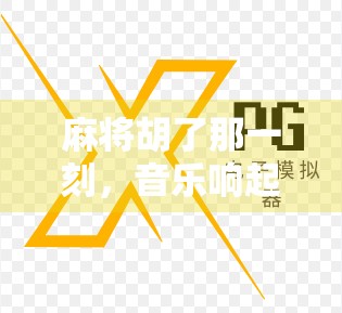 麻将胡了那一刻,音乐响起的瞬间,我懂了什么叫人生高光时刻 麻将胡了那一刻,音乐响起的瞬间,我懂了什么叫人生高光时刻