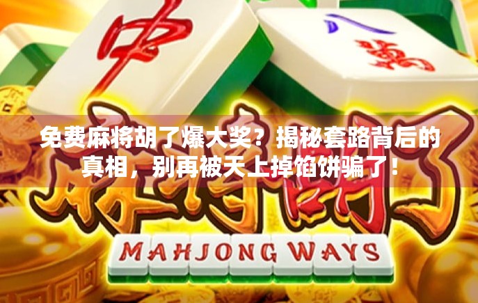 免费麻将胡了爆大奖？揭秘套路背后的真相，别再被天上掉馅饼骗了！