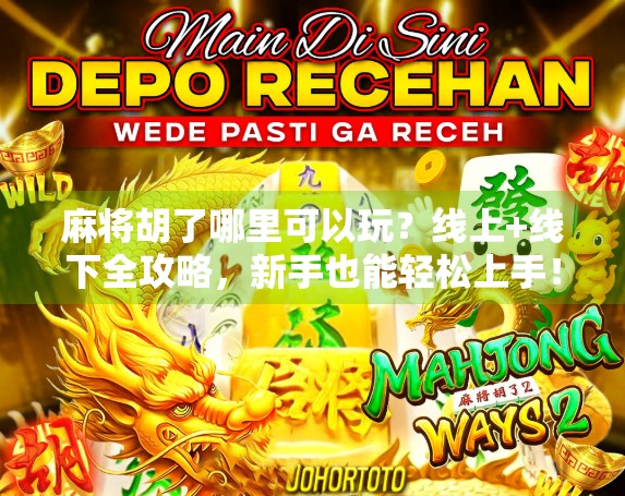 麻将胡了哪里可以玩?线上+线下全攻略,新手也能轻松上手!