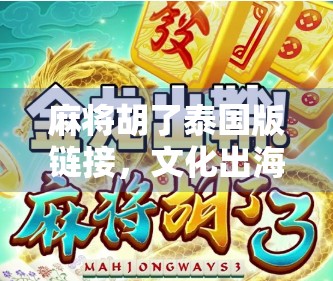 麻将胡了泰国版链接,文化出海的奇妙碰撞,这波操作太秀了! 麻将胡了泰国版链接,文化出海的奇妙碰撞,这波操作太秀了!