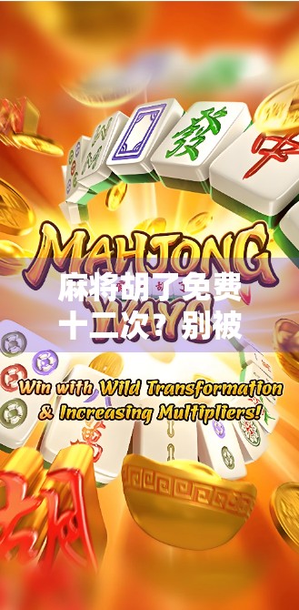 麻将胡了免费十二次?别被免费套路了!这波操作你真的能赚到吗?