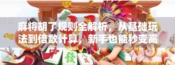 麻将胡了规则全解析，从基础玩法到倍数计算，新手也能秒变高手！