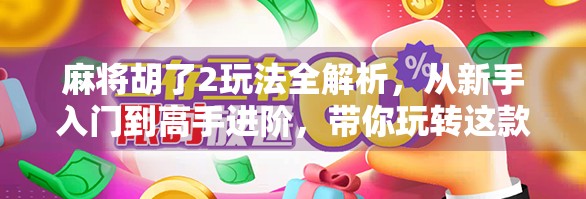 麻将胡了2玩法全解析,从新手入门到高手进阶,带你玩转这款国民级休闲游戏! 麻将胡了2玩法全解析,从新手入门到高手进阶,带你玩转这款国民级休闲游戏!