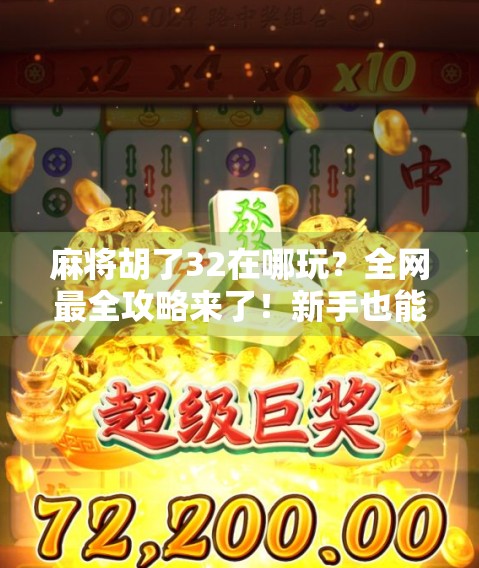 麻将胡了32在哪玩？全网最全攻略来了！新手也能秒变老手！