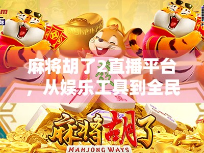麻将胡了2直播平台,从娱乐工具到全民社交新引擎的进化之路 麻将胡了2直播平台,从娱乐工具到全民社交新引擎的进化之路