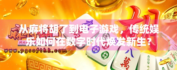 从麻将胡了到电子游戏，传统娱乐如何在数字时代焕发新生？