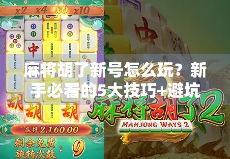 麻将胡了新号怎么玩?新手必看的5大技巧+避坑指南,从零开始也能轻松上手! 麻将胡了新号怎么玩?新手必看的5大技巧+避坑指南,从零开始也能轻松上手!