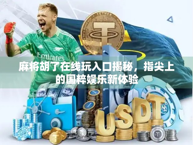 麻将胡了在线玩入口揭秘，指尖上的国粹娱乐新体验