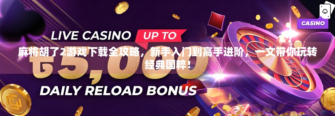 麻将胡了2游戏下载全攻略，新手入门到高手进阶，一文带你玩转经典国粹！