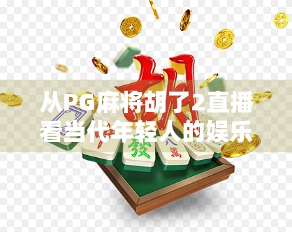 从PG麻将胡了2直播看当代年轻人的娱乐新生态，指尖上的社交与情绪出口