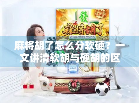 麻将胡了怎么分软硬？一文讲清软胡与硬胡的区别，新手必看！